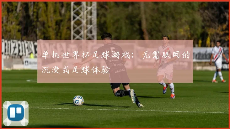单机世界杯足球游戏：无需联网的沉浸式足球体验