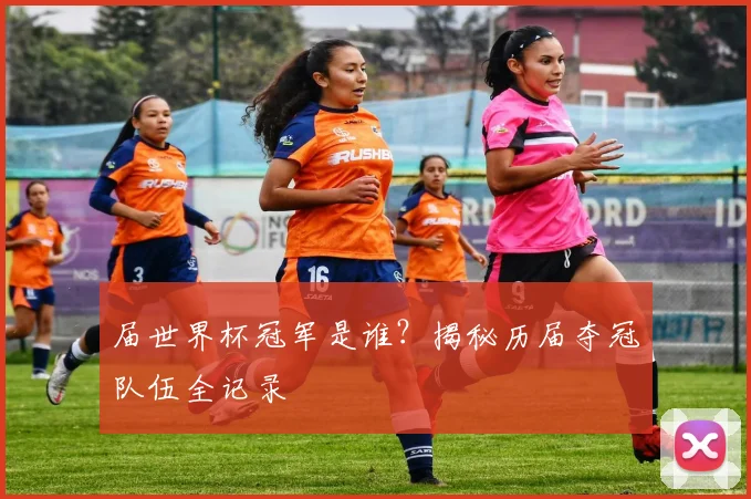 届世界杯冠军是谁？揭秘历届夺冠队伍全记录