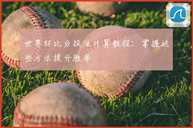 世界杯比分投注计算教程:掌握这些方法提升胜率