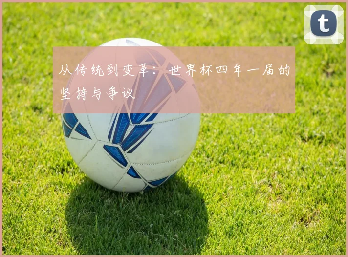 从传统到变革:世界杯四年一届的坚持与争议