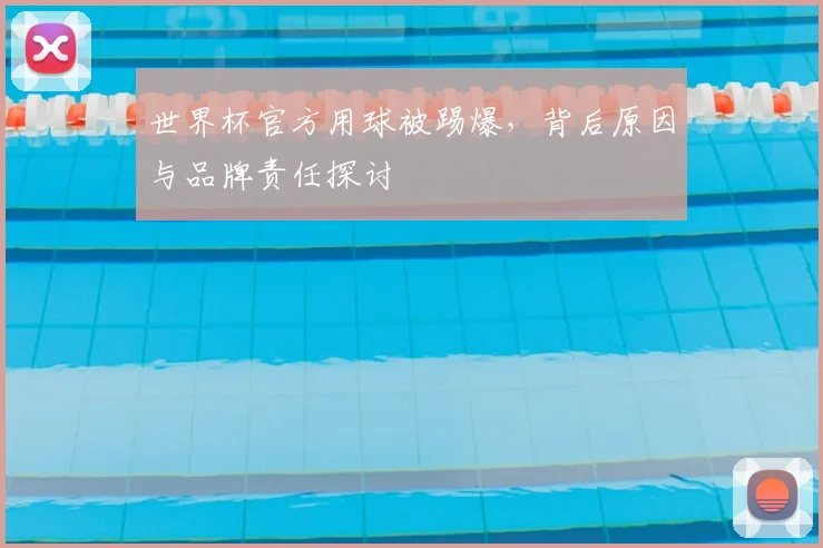 世界杯官方用球被踢爆,背后原因与品牌责任探讨