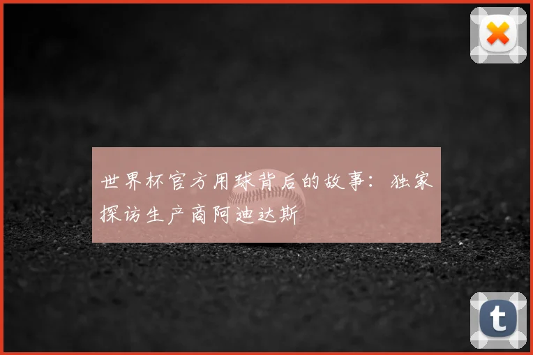 世界杯官方用球背后的故事：独家探访生产商阿迪达斯