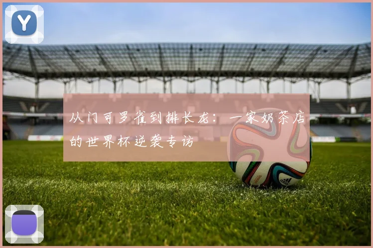 从门可罗雀到排长龙:一家奶茶店的世界杯逆袭专访