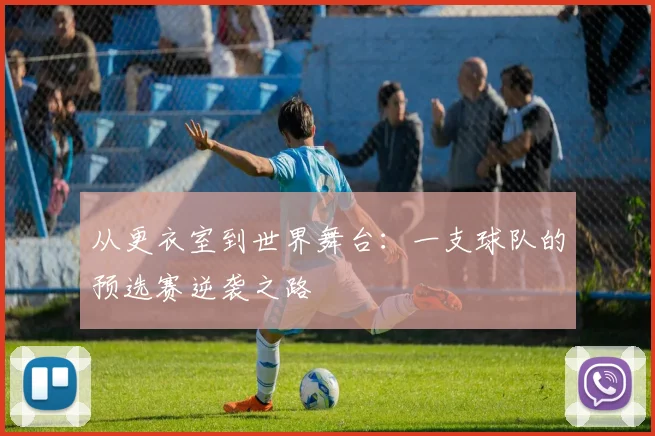 从更衣室到世界舞台:一支球队的预选赛逆袭之路