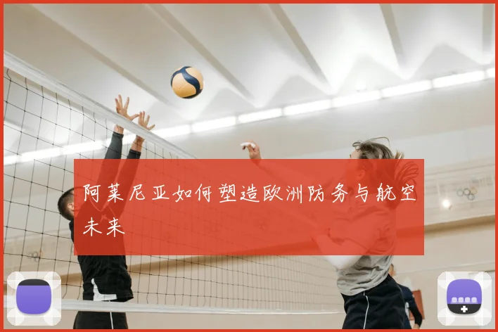 阿莱尼亚如何塑造欧洲防务与航空未来