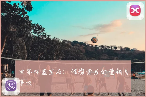 世界杯蓝宝石:璀璨背后的营销与争议