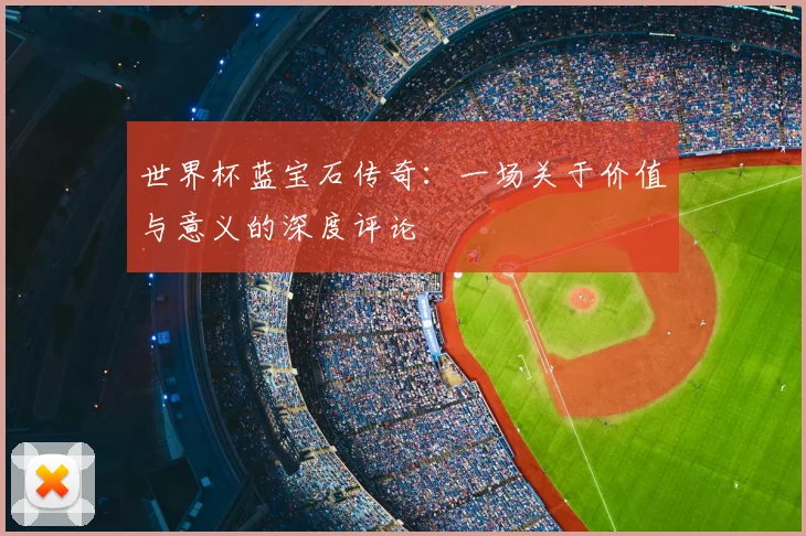 世界杯蓝宝石传奇:一场关于价值与意义的深度评论