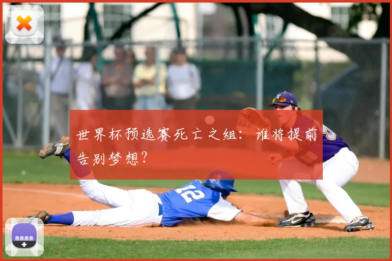 世界杯预选赛死亡之组:谁将提前告别梦想?