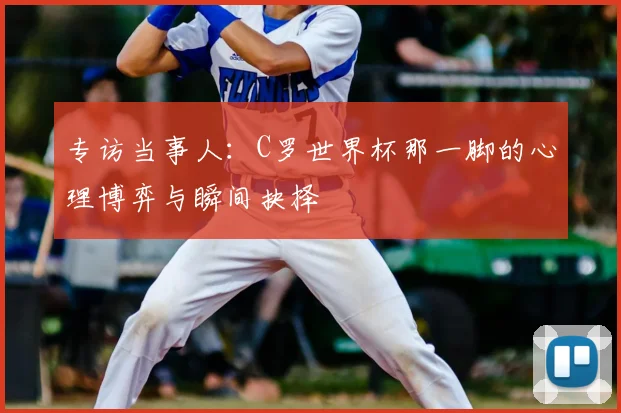专访当事人:C罗世界杯那一脚的心理博弈与瞬间抉择