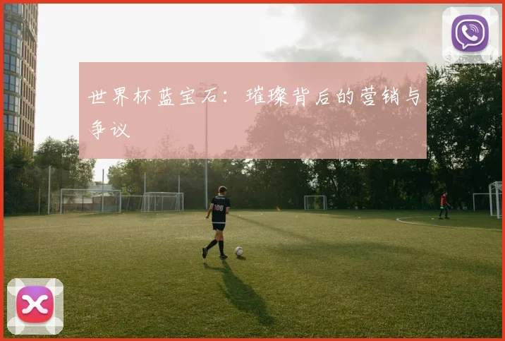 世界杯蓝宝石:璀璨背后的营销与争议