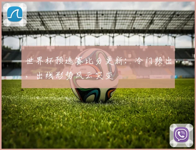 世界杯预选赛比分更新：冷门频出，出线形势风云突变