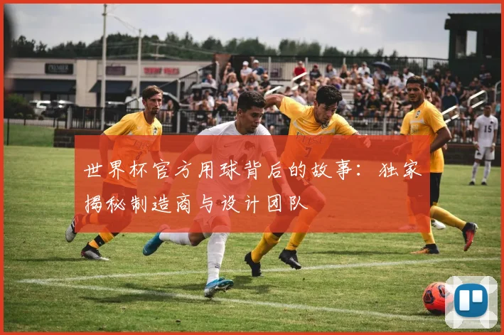 世界杯官方用球背后的故事：独家揭秘制造商与设计团队