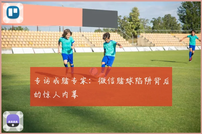 专访戒赌专家:微信赌球陷阱背后的惊人内幕