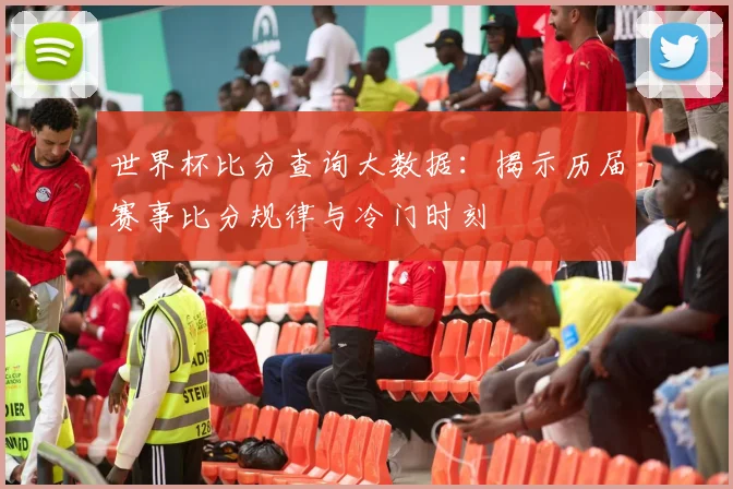 世界杯比分查询大数据：揭示历届赛事比分规律与冷门时刻