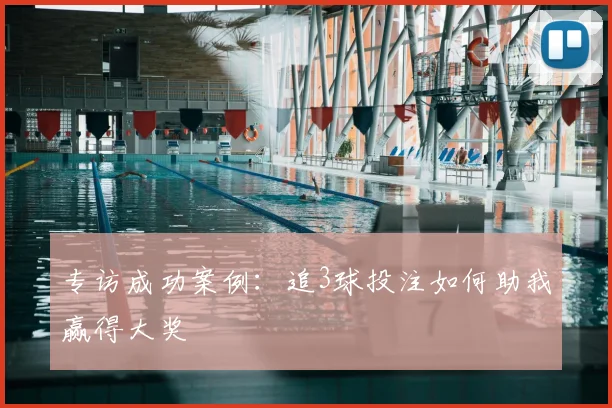 专访成功案例：追3球投注如何助我赢得大奖