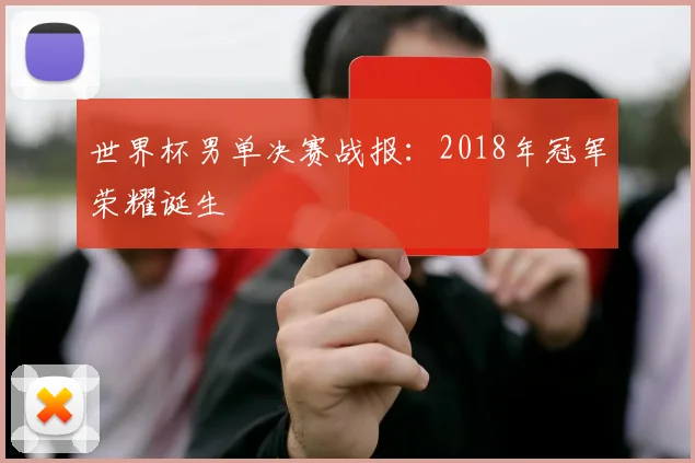 世界杯男单决赛战报:2018年冠军荣耀诞生