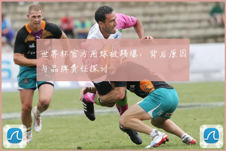 世界杯官方用球被踢爆,背后原因与品牌责任探讨