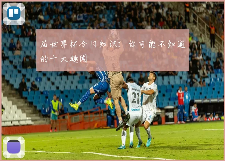 届世界杯冷门知识：你可能不知道的十大趣闻