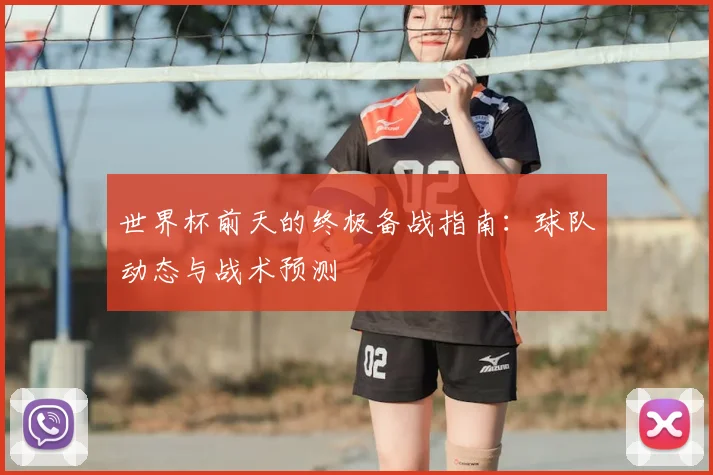 世界杯前天的终极备战指南:球队动态与战术预测