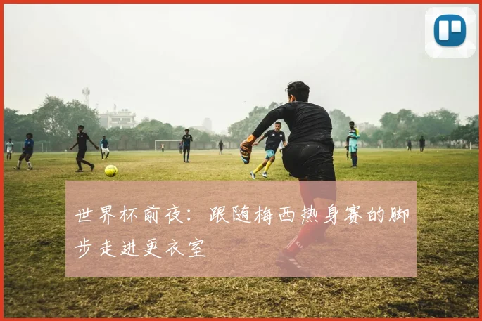 世界杯前夜:跟随梅西热身赛的脚步走进更衣室