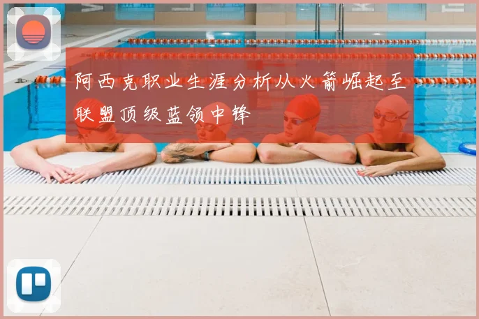 阿西克职业生涯分析从火箭崛起至联盟顶级蓝领中锋