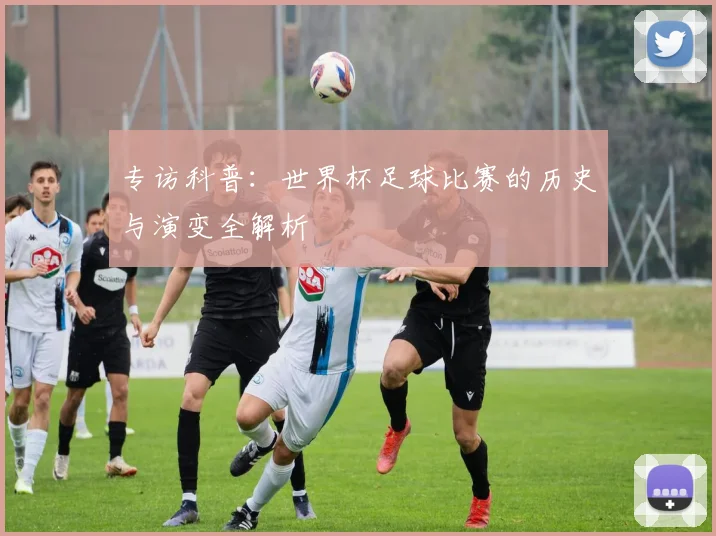 专访科普：世界杯足球比赛的历史与演变全解析