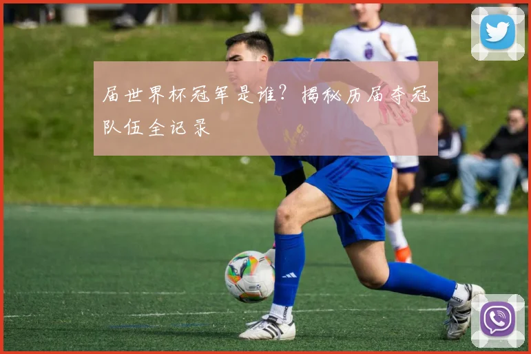 届世界杯冠军是谁？揭秘历届夺冠队伍全记录