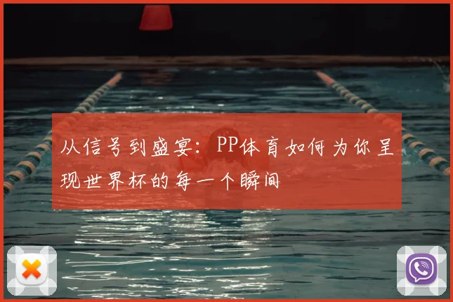 从信号到盛宴:PP体育如何为你呈现世界杯的每一个瞬间