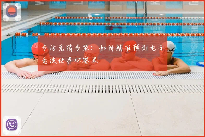 专访竞猜专家：如何精准预测电子竞技世界杯赛果
