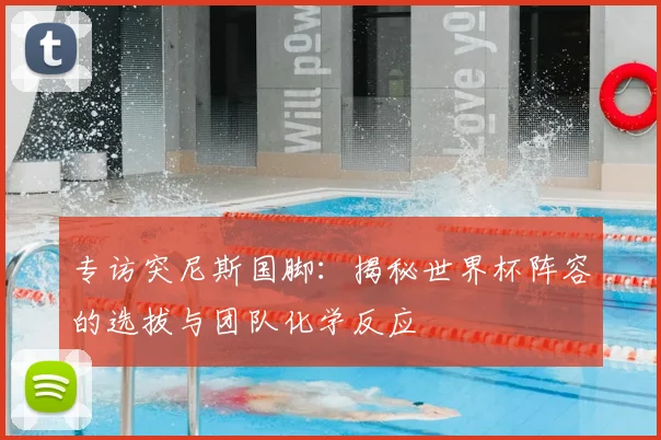 专访突尼斯国脚：揭秘世界杯阵容的选拔与团队化学反应