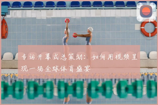 专访开幕式总策划:如何用视频呈现一场全球体育盛宴